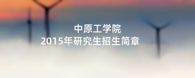 2015年中原工学院招收攻读硕士学位研究生简章