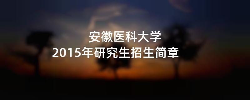 2015年安徽医科大学招收攻读硕士学位研究生简章