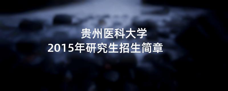 2015年贵州医科大学招收攻读硕士学位研究生简章