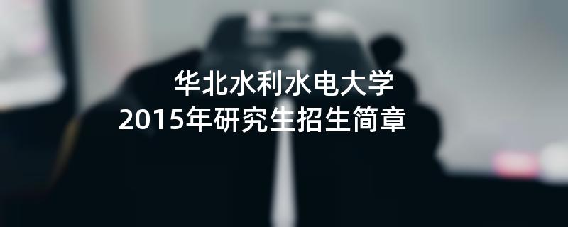 2015年华北水利水电大学招收攻读硕士学位研究生简章