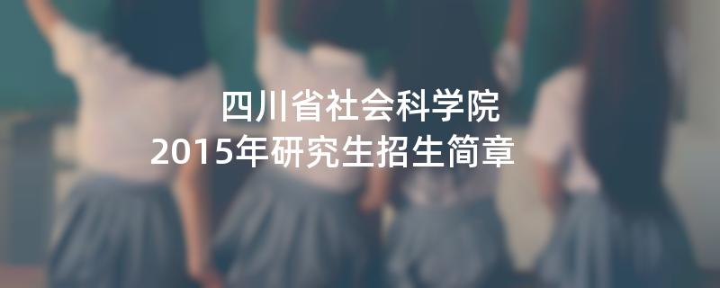 2015年考研招生简章：四川省社会科学院2015年研究生招生简章