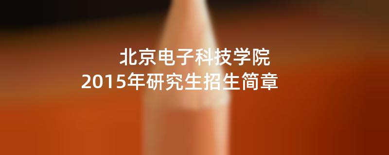 2015年考研招生简章：北京电子科技学院2015年研究生招生简章