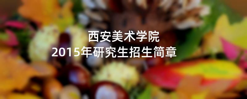 2015年考研招生简章：西安美术学院2015年研究生招生简章